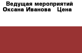 Ведущая мероприятий Оксана Иванова › Цена ­ 15 000 - Челябинская обл., Челябинск г. Услуги » Организация праздников   . Челябинская обл.,Челябинск г.